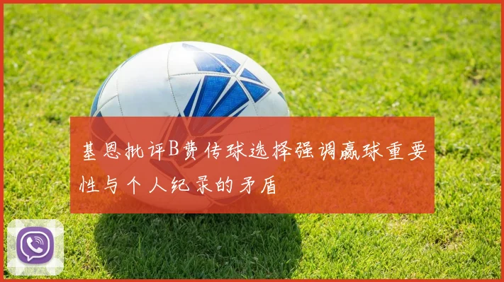 基恩批评B费传球选择强调赢球重要性与个人纪录的矛盾