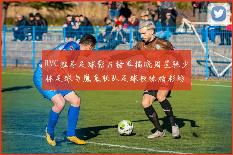 RMC推荐足球影片榜单揭晓周星驰少林足球与魔鬼联队足球教练精彩纷呈