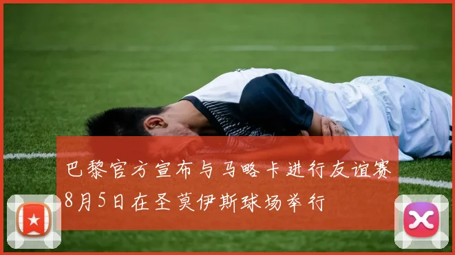 巴黎官方宣布与马略卡进行友谊赛8月5日在圣莫伊斯球场举行