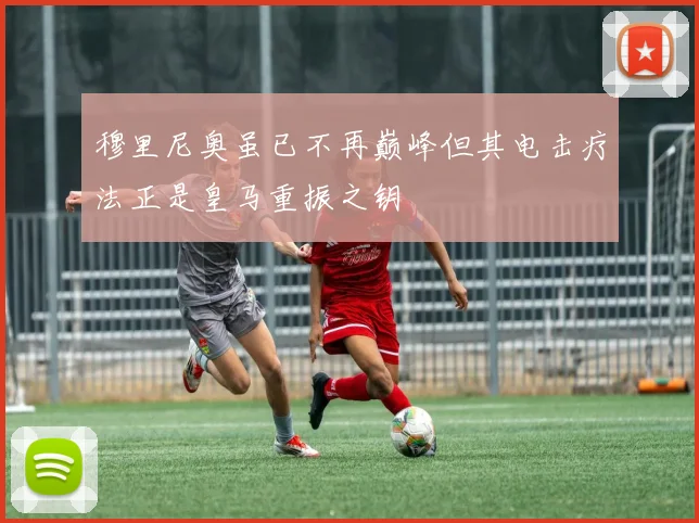 穆里尼奥虽已不再巅峰但其电击疗法正是皇马重振之钥