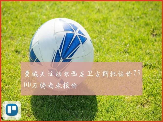 曼城关注切尔西后卫古斯托估价7500万镑尚未报价
