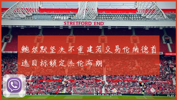 鲍尔默坚决不重建若交易伦纳德首选目标锁定杰伦布朗
