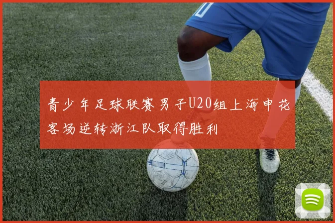 青少年足球联赛男子U20组上海申花客场逆转浙江队取得胜利