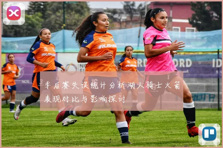 季后赛失误统计分析湖人骑士火箭表现对比与影响探讨